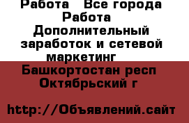 Работа - Все города Работа » Дополнительный заработок и сетевой маркетинг   . Башкортостан респ.,Октябрьский г.